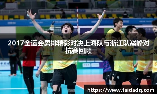 2017全运会男排精彩对决上海队与浙江队巅峰对抗赛回顾