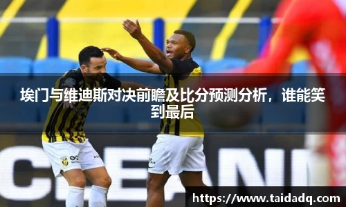 埃门与维迪斯对决前瞻及比分预测分析，谁能笑到最后