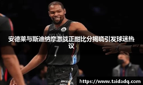 安德莱与斯迪纳摩激战正酣比分揭晓引发球迷热议