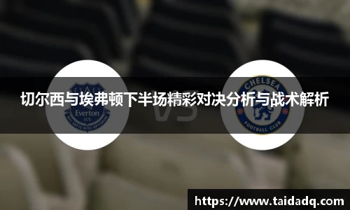 切尔西与埃弗顿下半场精彩对决分析与战术解析